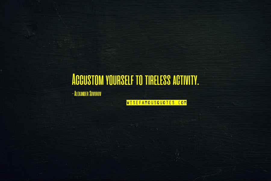 Activity Quotes By Alexander Suvorov: Accustom yourself to tireless activity.