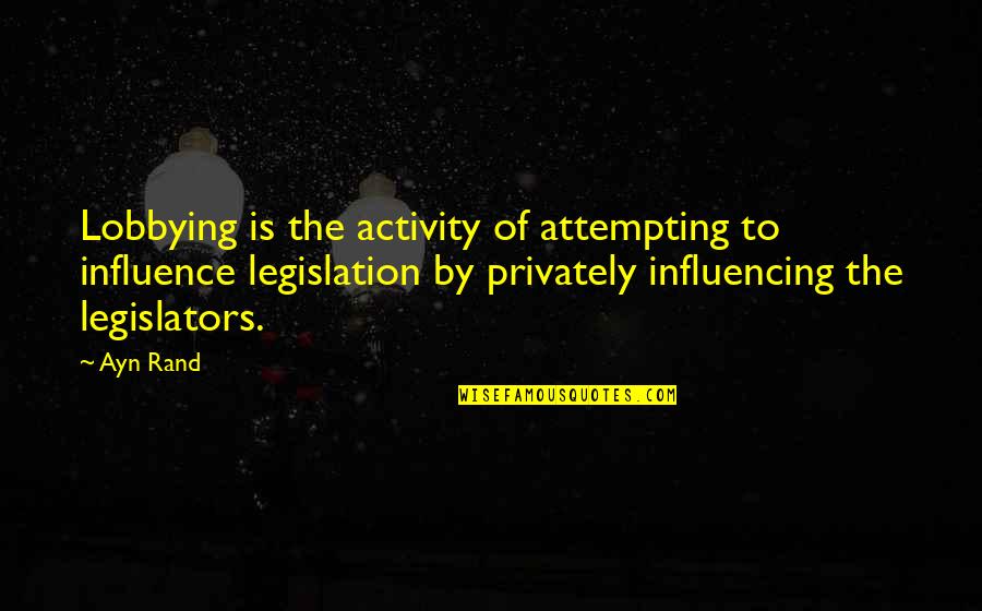 Activity Quotes By Ayn Rand: Lobbying is the activity of attempting to influence