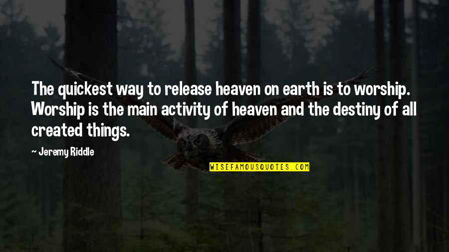 Activity Quotes By Jeremy Riddle: The quickest way to release heaven on earth