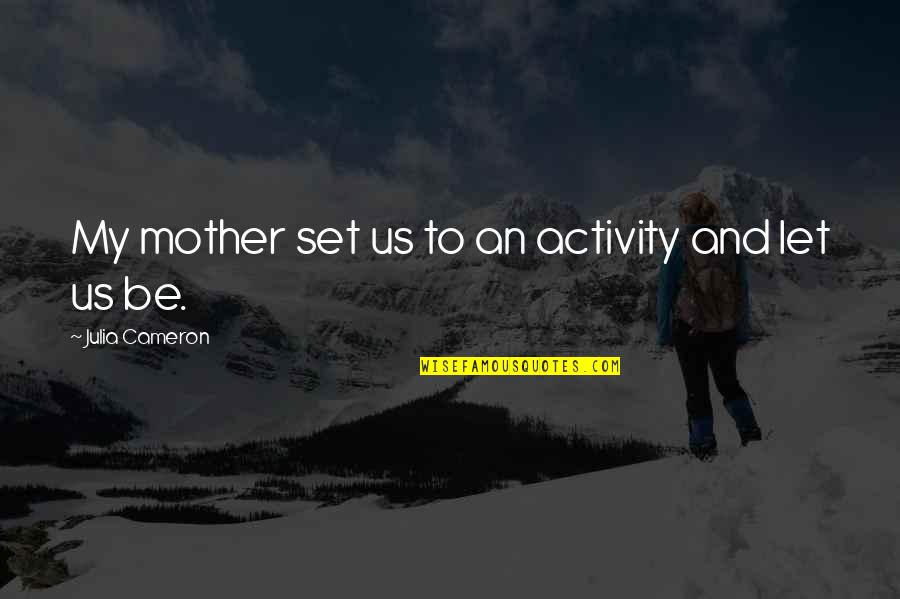 Activity Quotes By Julia Cameron: My mother set us to an activity and Activity Quotes By Julia Cameron: My mother set us to an activity and