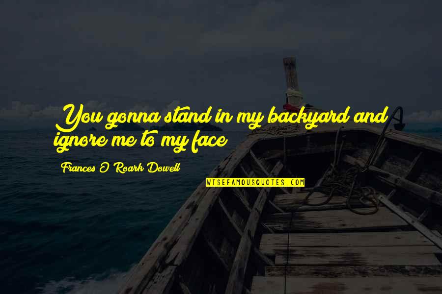 Activon Quotes By Frances O'Roark Dowell: You gonna stand in my backyard and ignore Activon Quotes By Frances O'Roark Dowell: You gonna stand in my backyard and ignore