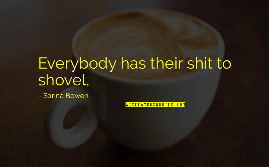 Activos Tangibles Quotes By Sarina Bowen: Everybody has their shit to shovel, Activos Tangibles Quotes By Sarina Bowen: Everybody has their shit to shovel,