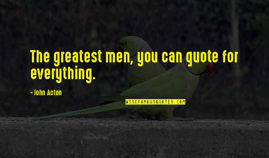 Acton Quotes By John Acton: The greatest men, you can quote for everything. Acton Quotes By John Acton: The greatest men, you can quote for everything.