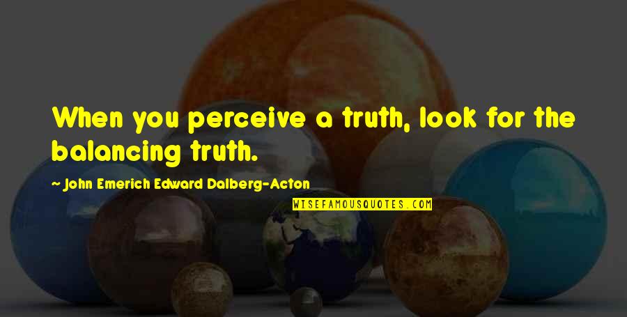 Acton Quotes By John Emerich Edward Dalberg-Acton: When you perceive a truth, look for the Acton Quotes By John Emerich Edward Dalberg-Acton: When you perceive a truth, look for the