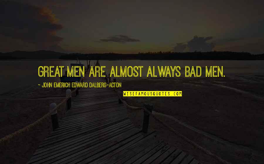 Acton Quotes By John Emerich Edward Dalberg-Acton: Great men are almost always bad men. Acton Quotes By John Emerich Edward Dalberg-Acton: Great men are almost always bad men.