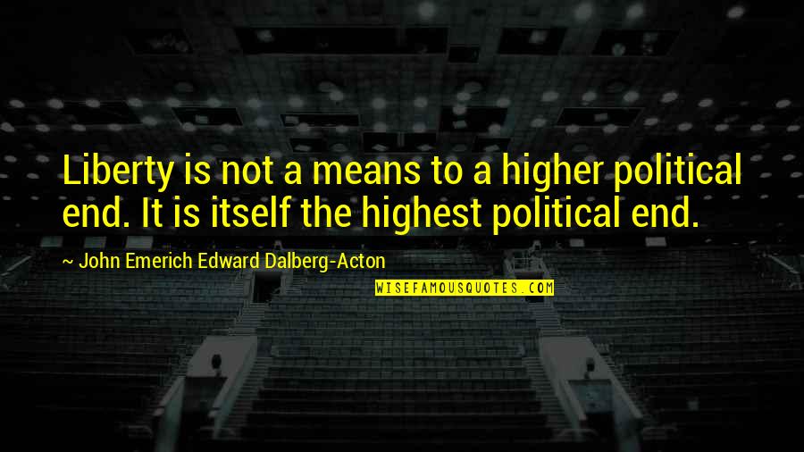 Acton Quotes By John Emerich Edward Dalberg-Acton: Liberty is not a means to a higher Acton Quotes By John Emerich Edward Dalberg-Acton: Liberty is not a means to a higher