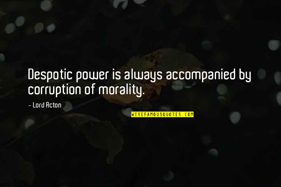 Acton Quotes By Lord Acton: Despotic power is always accompanied by corruption of
