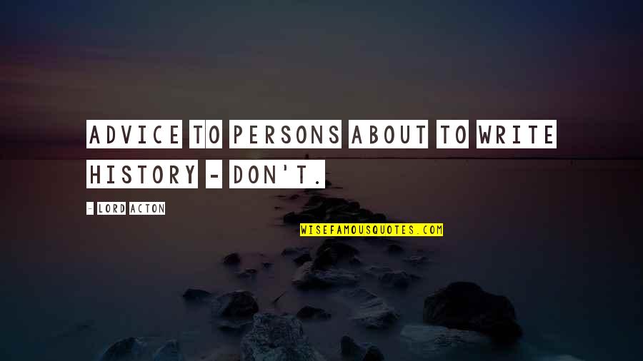 Acton Quotes By Lord Acton: Advice to Persons About to Write History - Acton Quotes By Lord Acton: Advice to Persons About to Write History -