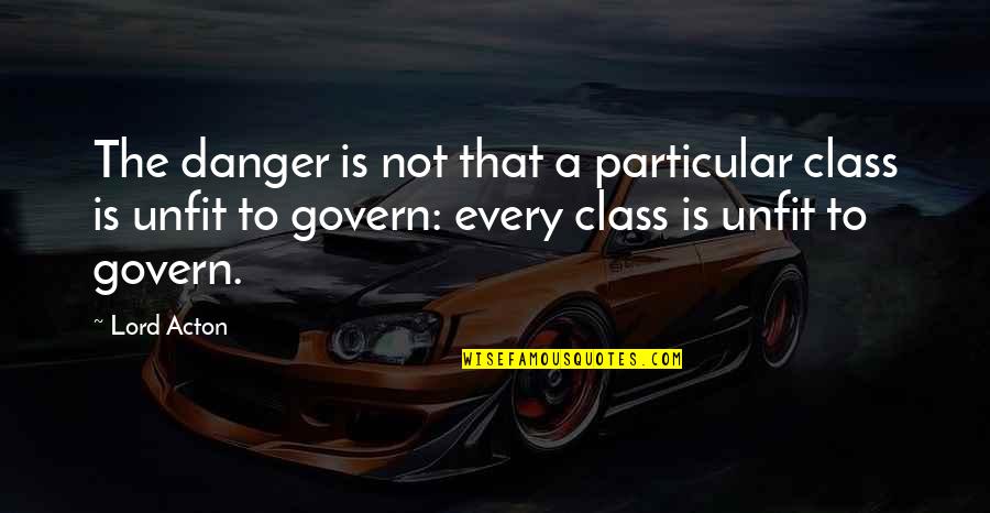 Acton Quotes By Lord Acton: The danger is not that a particular class Acton Quotes By Lord Acton: The danger is not that a particular class