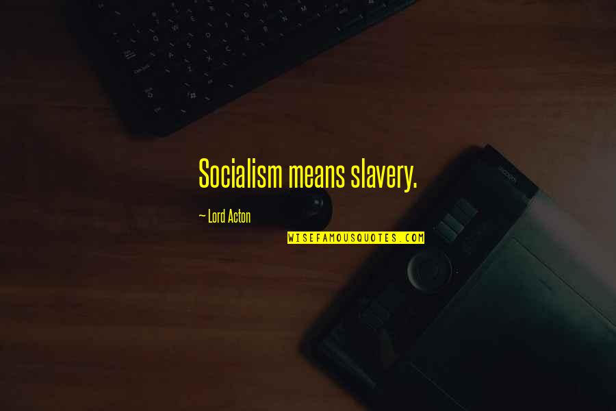 Acton Quotes By Lord Acton: Socialism means slavery. Acton Quotes By Lord Acton: Socialism means slavery.
