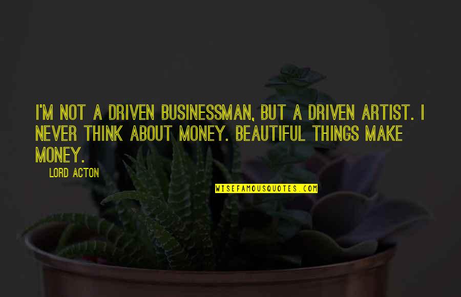 Acton Quotes By Lord Acton: I'm not a driven businessman, but a driven Acton Quotes By Lord Acton: I'm not a driven businessman, but a driven