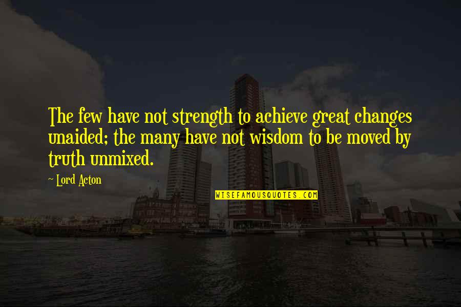 Acton Quotes By Lord Acton: The few have not strength to achieve great Acton Quotes By Lord Acton: The few have not strength to achieve great