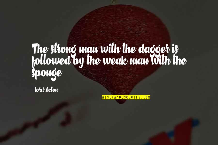 Acton Quotes By Lord Acton: The strong man with the dagger is followed