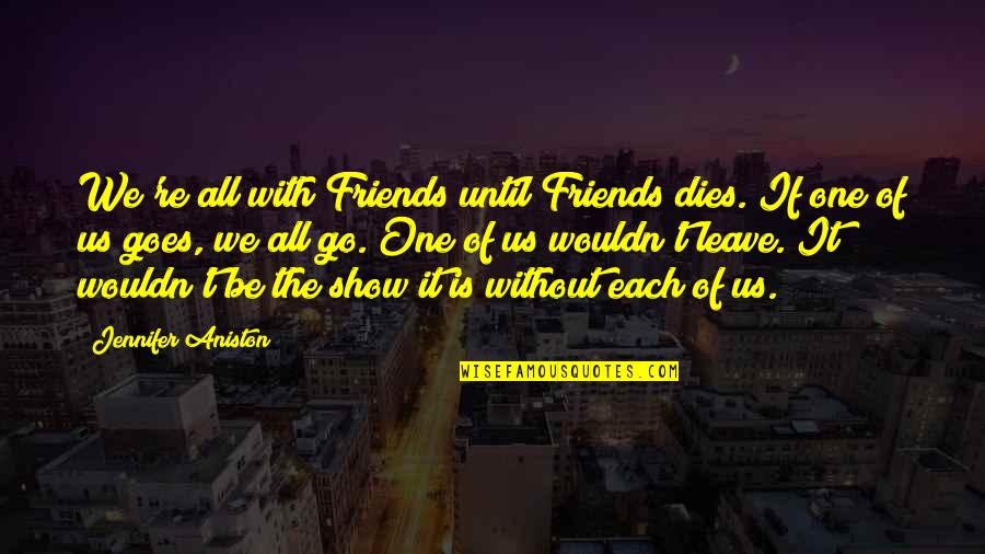 Actor Lubricant Quotes By Jennifer Aniston: We're all with Friends until Friends dies. If