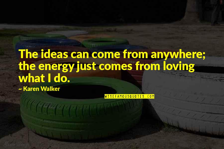 Actor Lubricant Quotes By Karen Walker: The ideas can come from anywhere; the energy