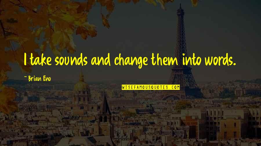 Actorii Din Quotes By Brian Eno: I take sounds and change them into words. Actorii Din Quotes By Brian Eno: I take sounds and change them into words.
