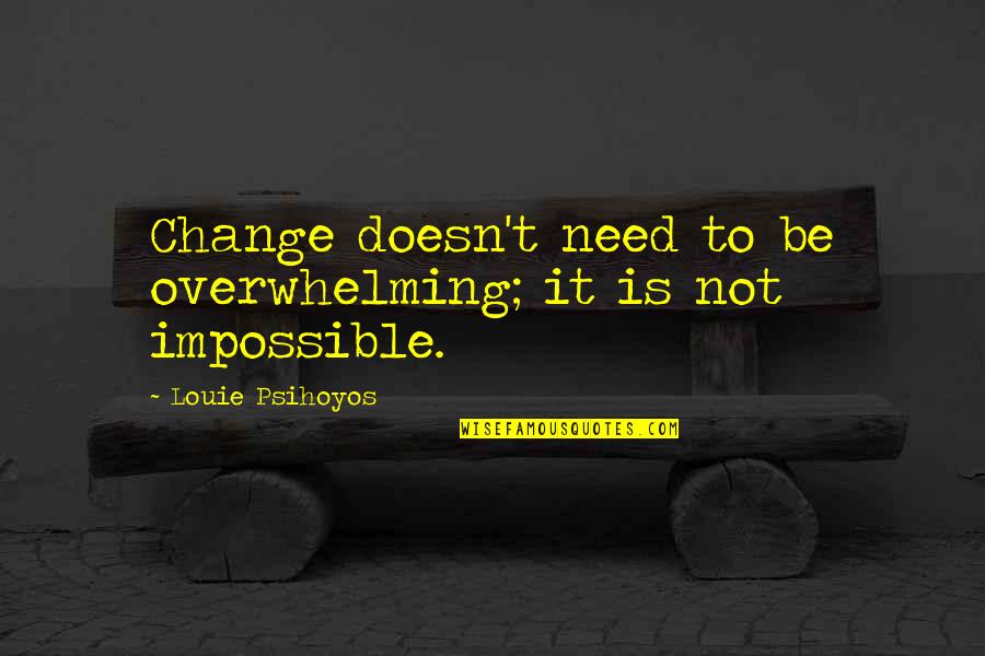 Actorii Din Quotes By Louie Psihoyos: Change doesn't need to be overwhelming; it is Actorii Din Quotes By Louie Psihoyos: Change doesn't need to be overwhelming; it is