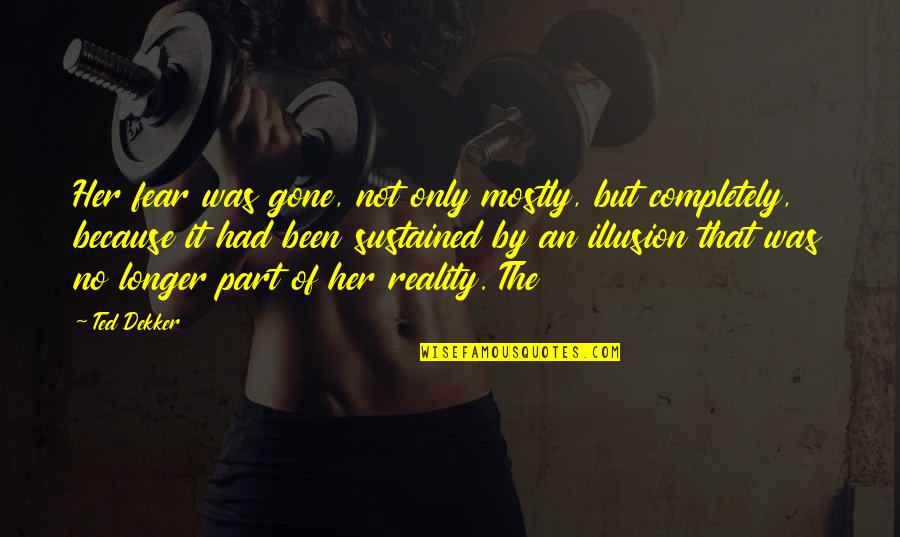 Actorishly Quotes By Ted Dekker: Her fear was gone, not only mostly, but