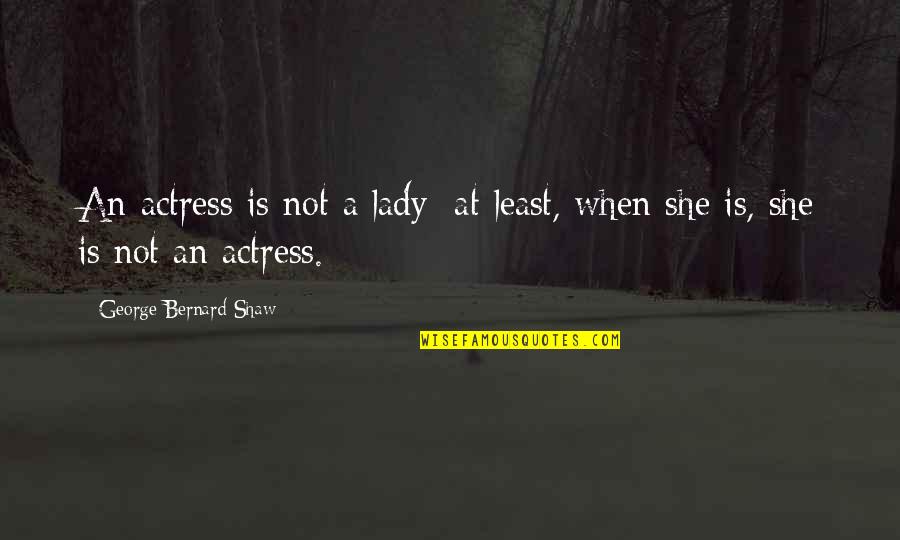 Actors And Actresses Quotes By George Bernard Shaw: An actress is not a lady; at least,