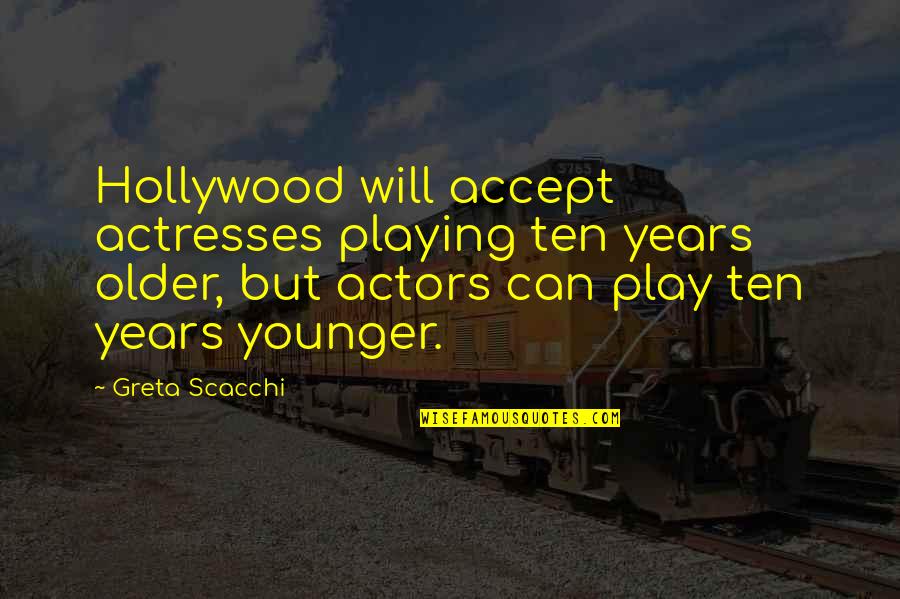 Actors And Actresses Quotes By Greta Scacchi: Hollywood will accept actresses playing ten years older,