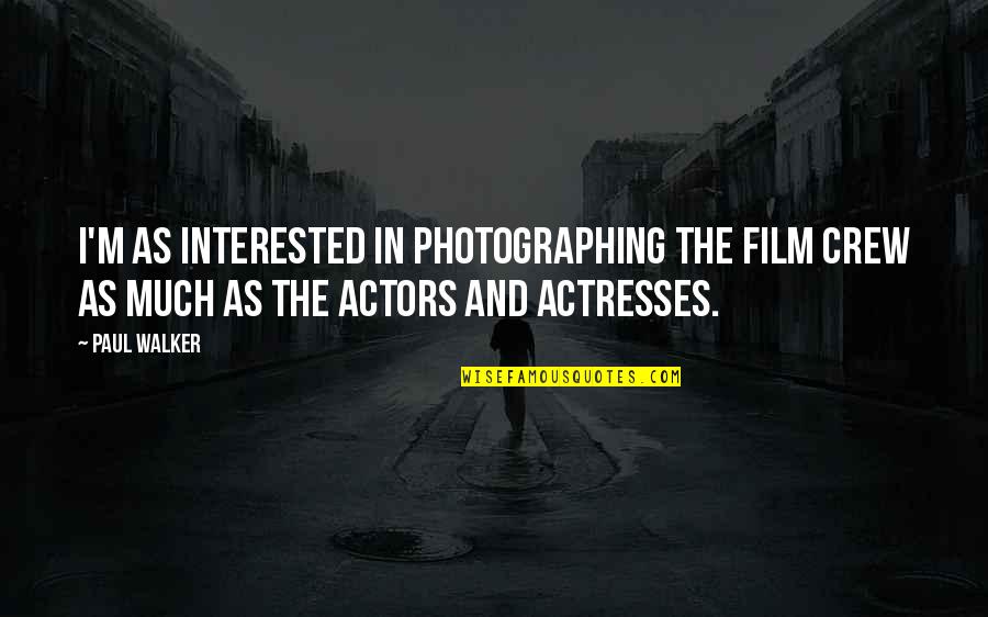 Actors And Actresses Quotes By Paul Walker: I'm as interested in photographing the film crew