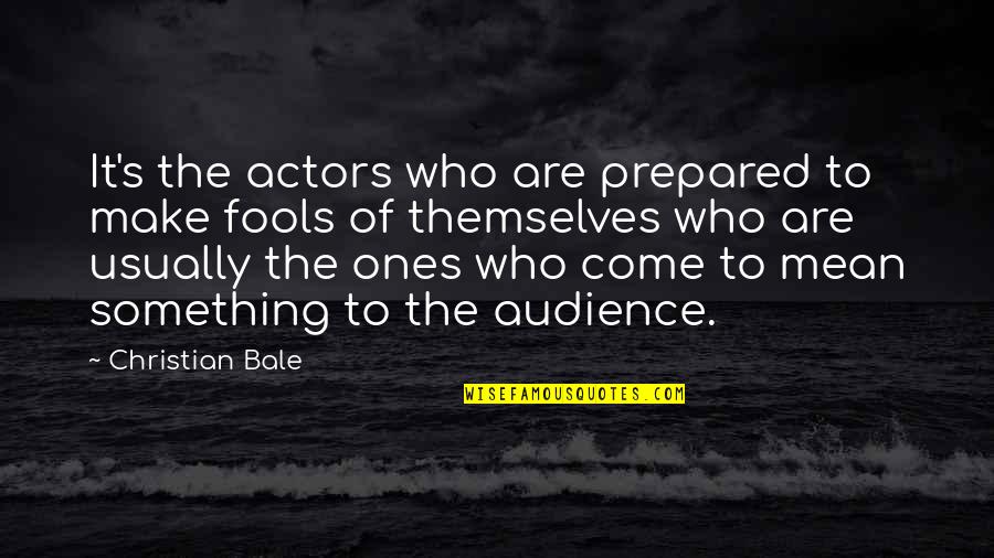 Actors And Audience Quotes By Christian Bale: It's the actors who are prepared to make