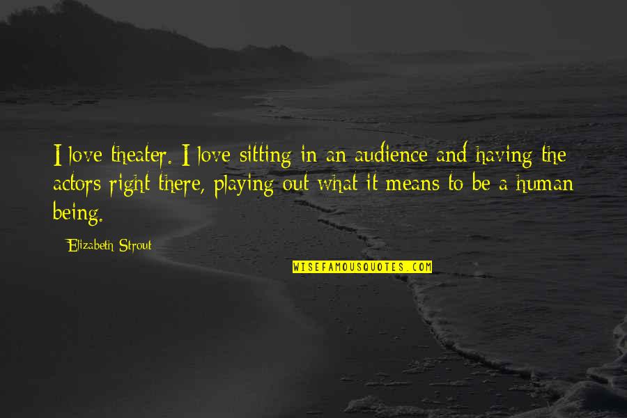 Actors And Audience Quotes By Elizabeth Strout: I love theater. I love sitting in an