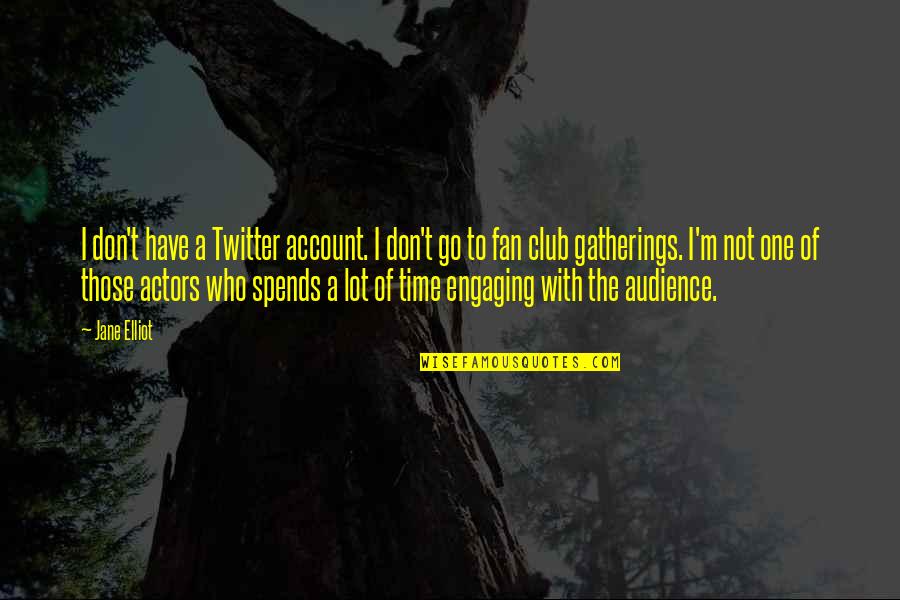Actors And Audience Quotes By Jane Elliot: I don't have a Twitter account. I don't Actors And Audience Quotes By Jane Elliot: I don't have a Twitter account. I don't