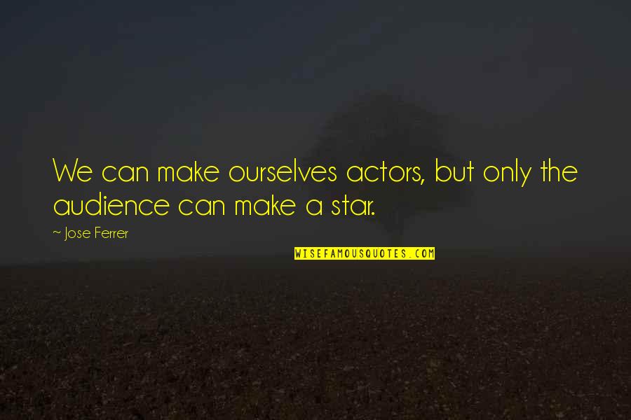 Actors And Audience Quotes By Jose Ferrer: We can make ourselves actors, but only the
