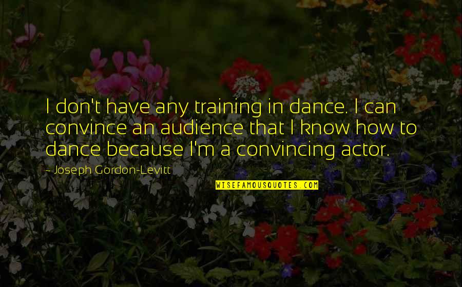 Actors And Audience Quotes By Joseph Gordon-Levitt: I don't have any training in dance. I