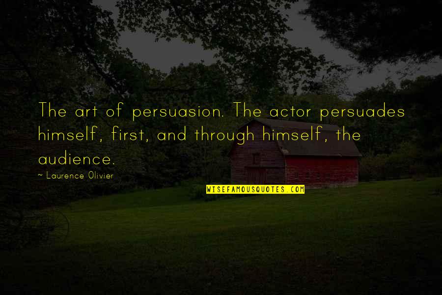 Actors And Audience Quotes By Laurence Olivier: The art of persuasion. The actor persuades himself,