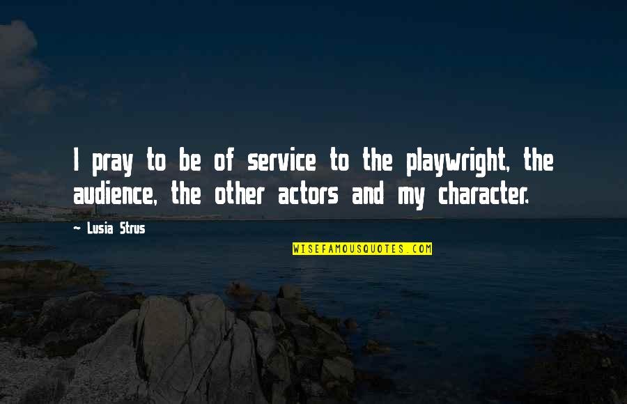 Actors And Audience Quotes By Lusia Strus: I pray to be of service to the Actors And Audience Quotes By Lusia Strus: I pray to be of service to the
