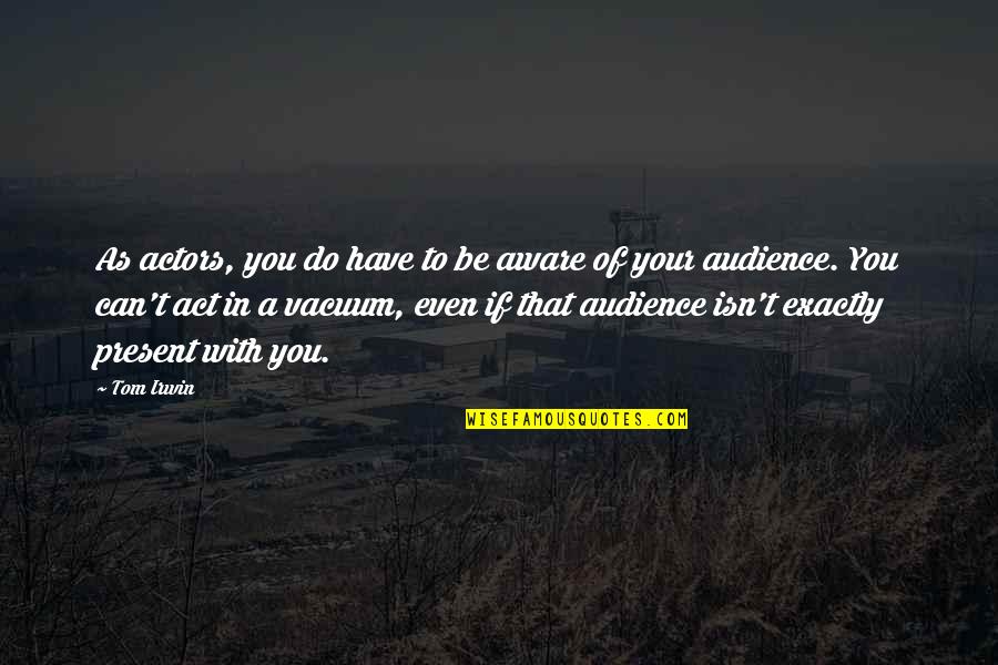 Actors And Audience Quotes By Tom Irwin: As actors, you do have to be aware