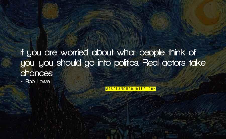 Actors And Politics Quotes By Rob Lowe: If you are worried about what people think