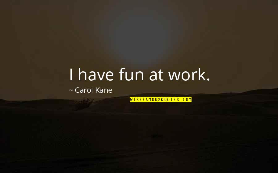 Actors Motivational Quotes By Carol Kane: I have fun at work.