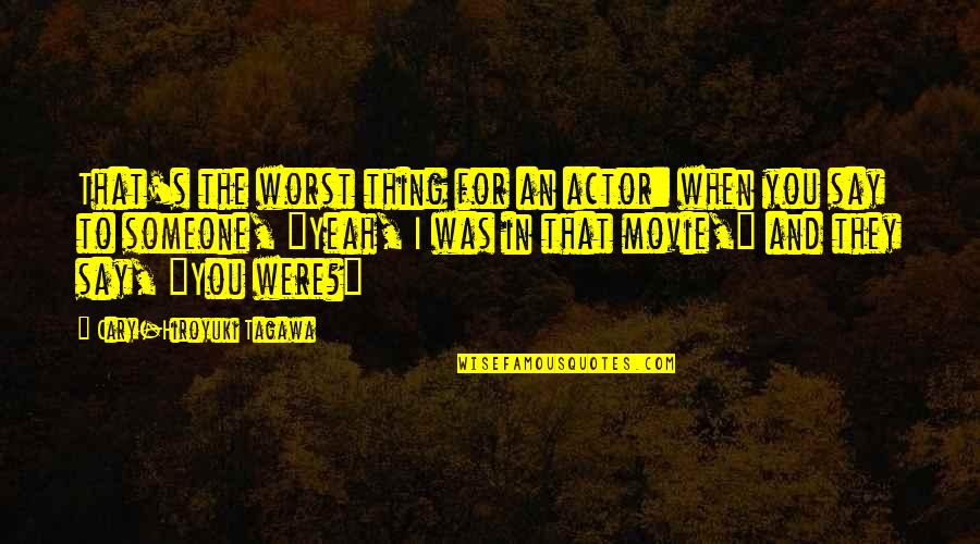Actors Quotes By Cary-Hiroyuki Tagawa: That's the worst thing for an actor: when