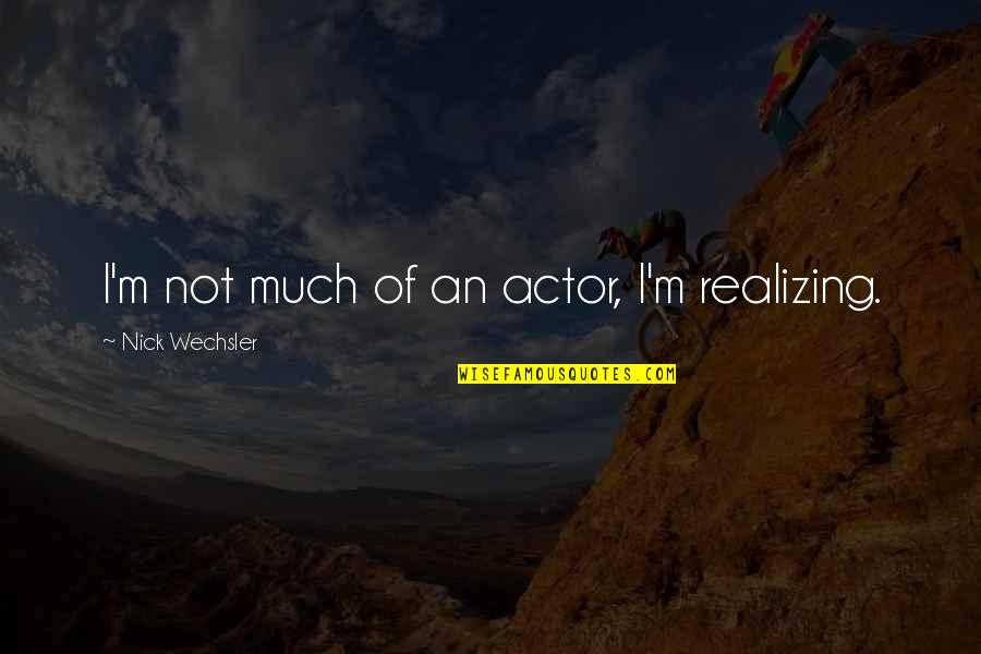 Actors Quotes By Nick Wechsler: I'm not much of an actor, I'm realizing.