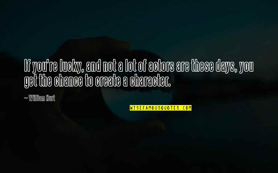 Actors Quotes By William Hurt: If you're lucky, and not a lot of