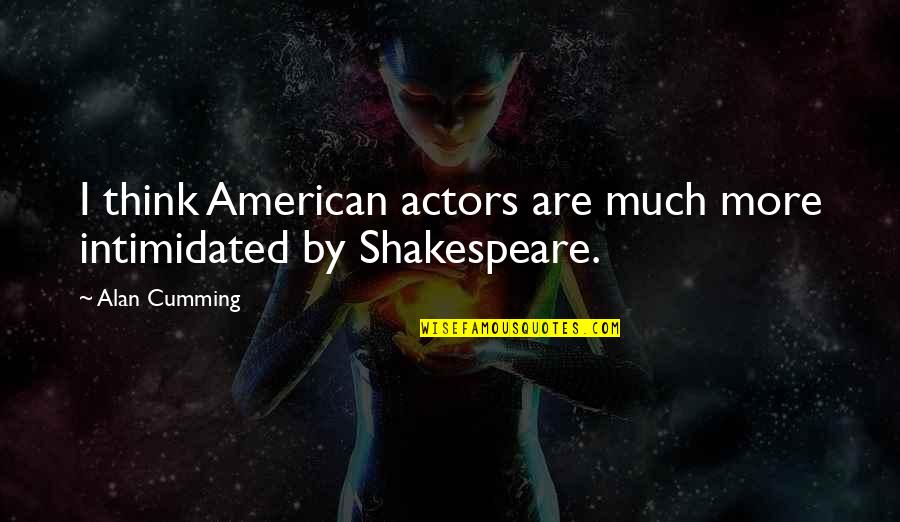 Actors Shakespeare Quotes By Alan Cumming: I think American actors are much more intimidated