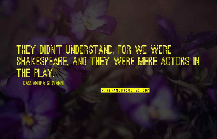 Actors Shakespeare Quotes By Cassandra Giovanni: They didn't understand, for we were Shakespeare, and