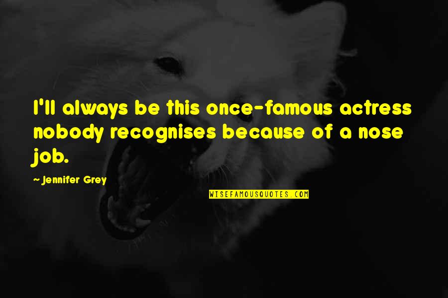 Actress Famous Quotes By Jennifer Grey: I'll always be this once-famous actress nobody recognises