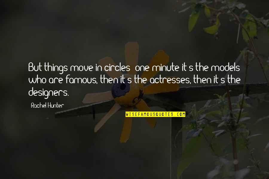 Actress Famous Quotes By Rachel Hunter: But things move in circles: one minute it's Actress Famous Quotes By Rachel Hunter: But things move in circles: one minute it's
