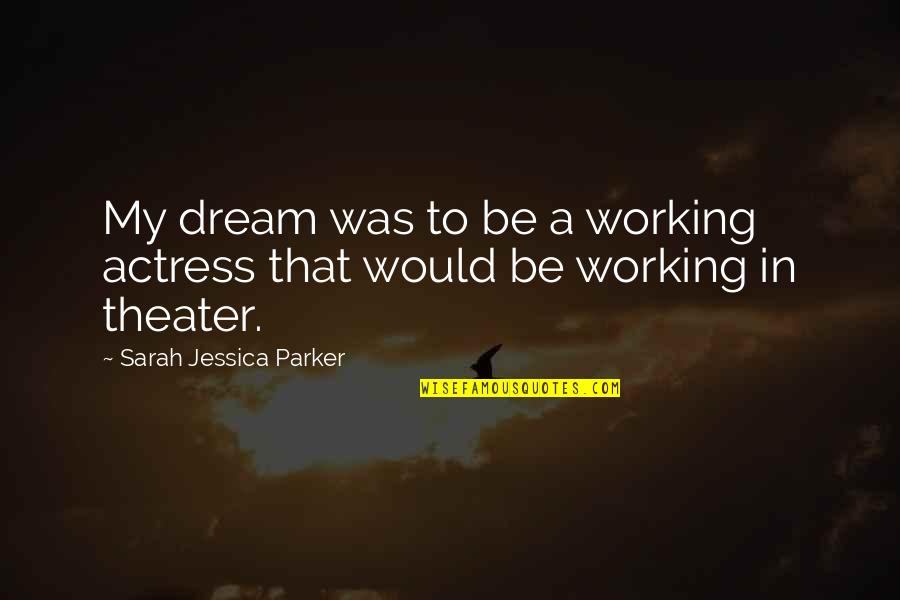 Actress Quotes By Sarah Jessica Parker: My dream was to be a working actress