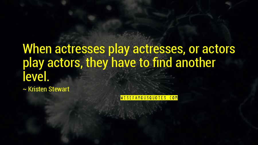 Actresses Actors Quotes By Kristen Stewart: When actresses play actresses, or actors play actors,