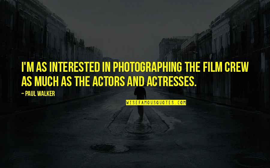 Actresses Actors Quotes By Paul Walker: I'm as interested in photographing the film crew