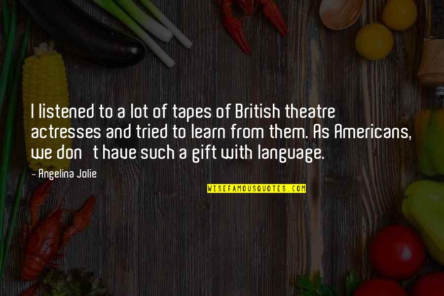 Actresses Quotes By Angelina Jolie: I listened to a lot of tapes of Actresses Quotes By Angelina Jolie: I listened to a lot of tapes of