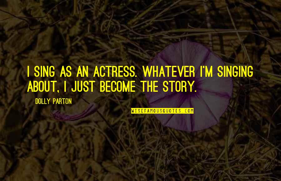 Actresses Quotes By Dolly Parton: I sing as an actress. Whatever I'm singing