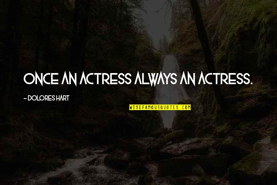 Actresses Quotes By Dolores Hart: Once an actress always an actress. Actresses Quotes By Dolores Hart: Once an actress always an actress.
