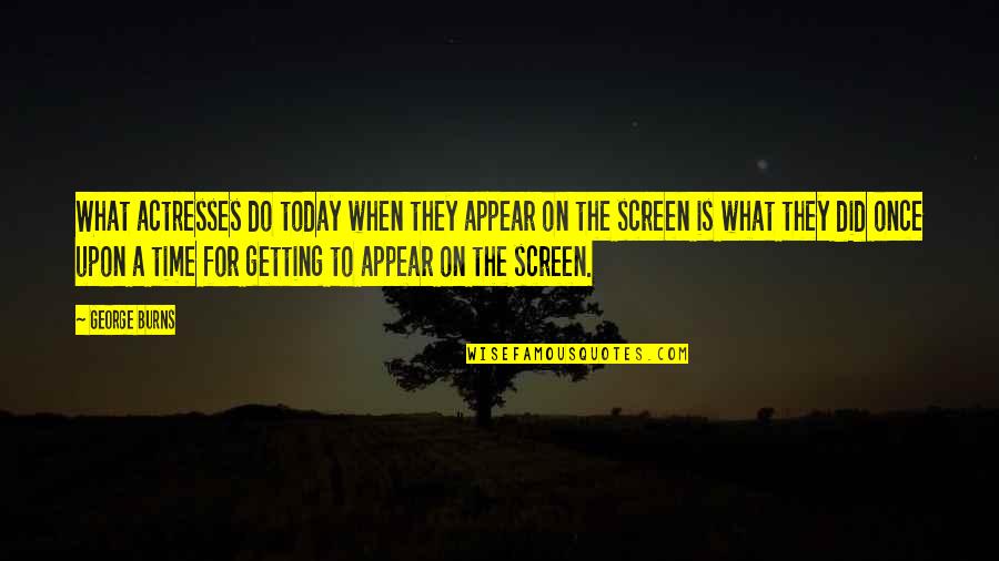 Actresses Quotes By George Burns: What actresses do today when they appear on Actresses Quotes By George Burns: What actresses do today when they appear on