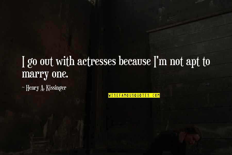Actresses Quotes By Henry A. Kissinger: I go out with actresses because I'm not Actresses Quotes By Henry A. Kissinger: I go out with actresses because I'm not